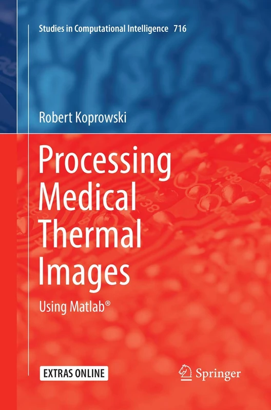 Processing Medical Thermal Images: Using Matlab®: 716 (Studies in Computational Intelligence, 716)