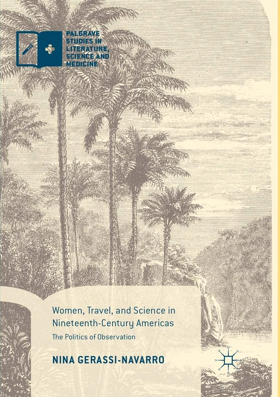 Women, Travel, and Science in Nineteenth-Century Americas: The Politics of Observation (Palgrave Studies in Literature, Science and Medicine)