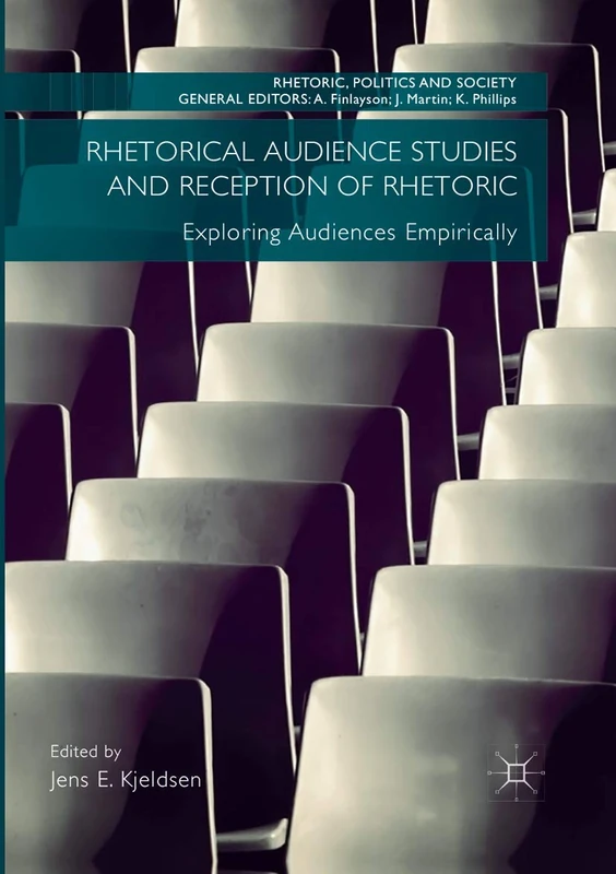 Rhetorical Audience Studies and Reception of Rhetoric: Exploring Audiences Empirically (Rhetoric, Politics and Society)