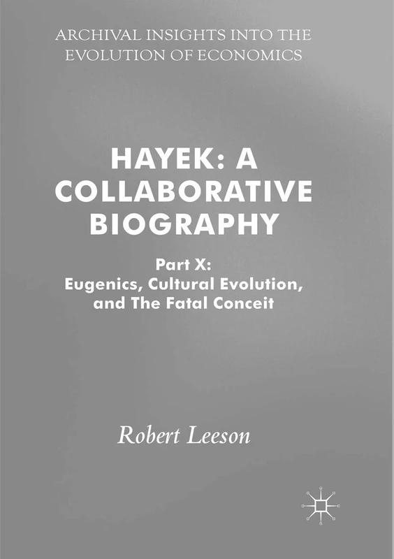 Hayek: A Collaborative Biography: Part X: Eugenics, Cultural Evolution, and The Fatal Conceit (Archival Insights into the Evolution of Economics)