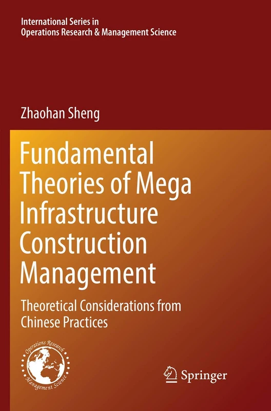 Fundamental Theories of Mega Infrastructure Construction Management: Theoretical Considerations from Chinese Practices: 259 (International Series in Operations Research & Management Science, 259)