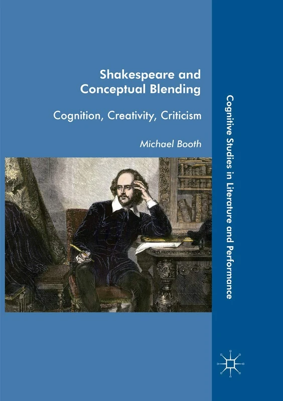 Shakespeare and Conceptual Blending: Cognition, Creativity, Criticism (Cognitive Studies in Literature and Performance)