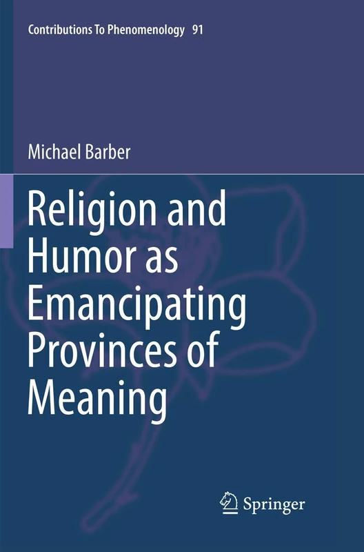 Religion and Humor as Emancipating Provinces of Meaning: 91 (Contributions to Phenomenology, 91)