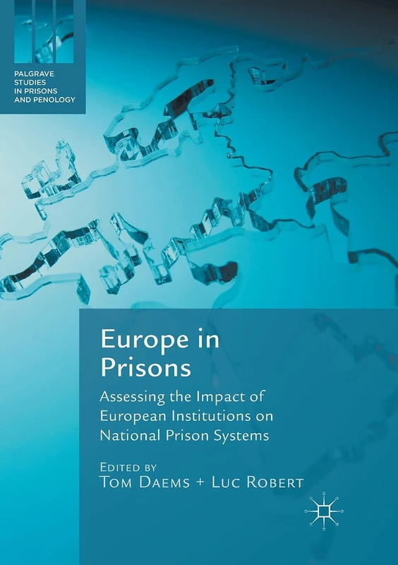 Europe in Prisons: Assessing the Impact of European Institutions on National Prison Systems (Palgrave Studies in Prisons and Penology)