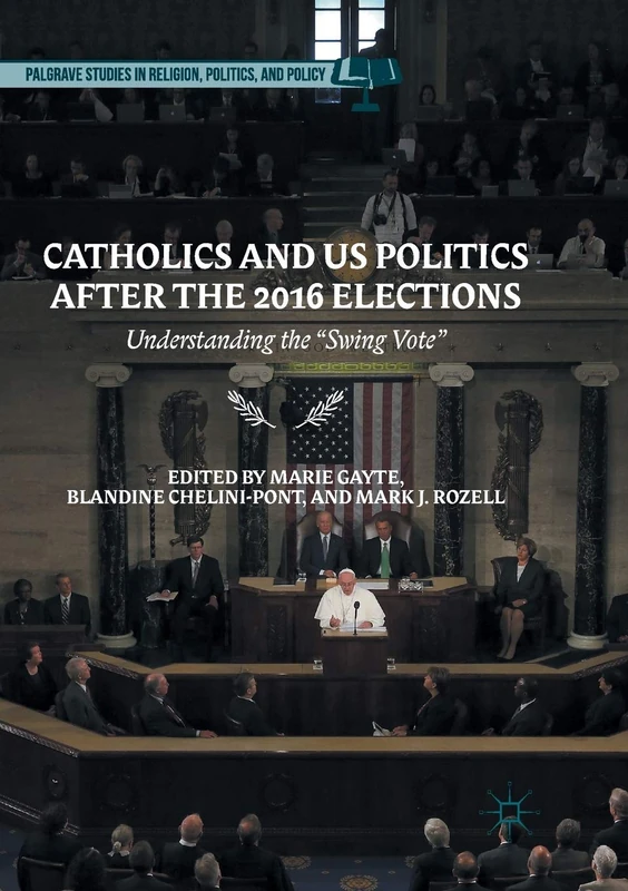 Catholics and US Politics After the 2016 Elections: Understanding the “Swing Vote" (Palgrave Studies in Religion, Politics, and Policy)