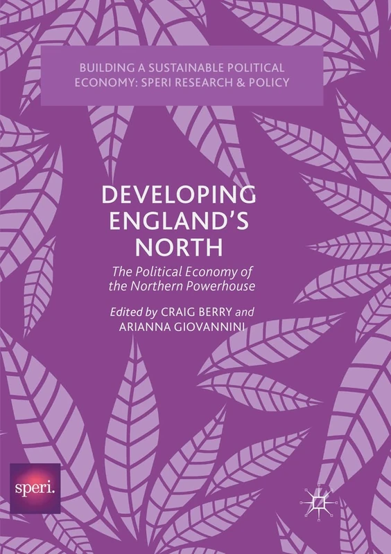 Developing England’s North: The Political Economy of the Northern Powerhouse (Building a Sustainable Political Economy: SPERI Research & Policy)