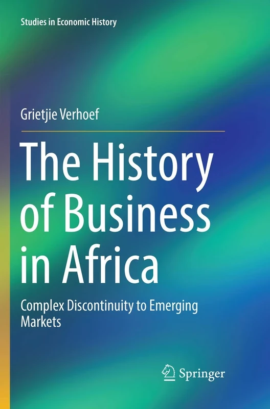 The History of Business in Africa: Complex Discontinuity to Emerging Markets (Studies in Economic History)