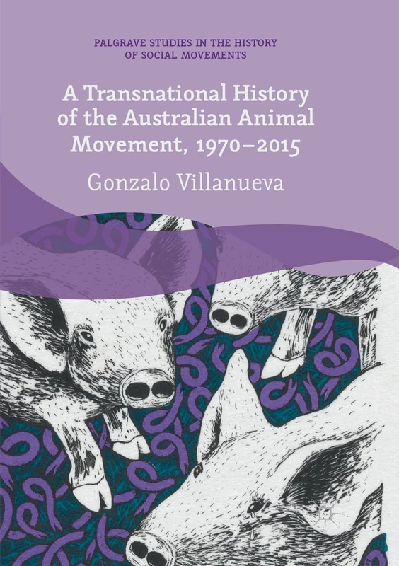 A Transnational History of the Australian Animal Movement, 1970-2015 (Palgrave Studies in the History of Social Movements)