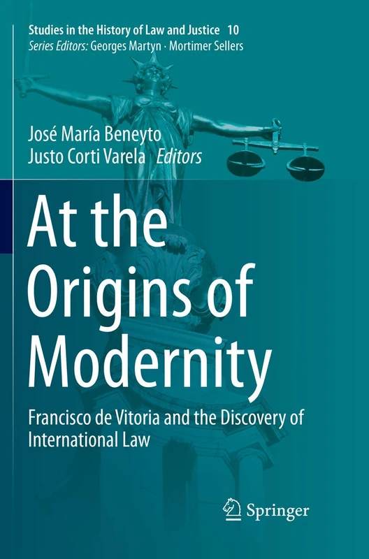 At the Origins of Modernity: Francisco de Vitoria and the Discovery of International Law: 10 (Studies in the History of Law and Justice, 10)
