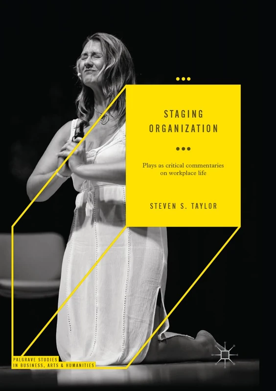 Staging Organization: Plays as critical commentaries on workplace life (Palgrave Studies in Business, Arts and Humanities)