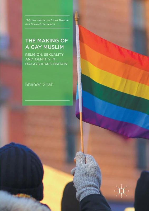 The Making of a Gay Muslim: Religion, Sexuality and Identity in Malaysia and Britain (Palgrave Studies in Lived Religion and Societal Challenges)
