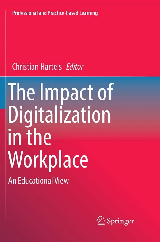 The Impact of Digitalization in the Workplace: An Educational View: 21 (Professional and Practice-based Learning, 21)