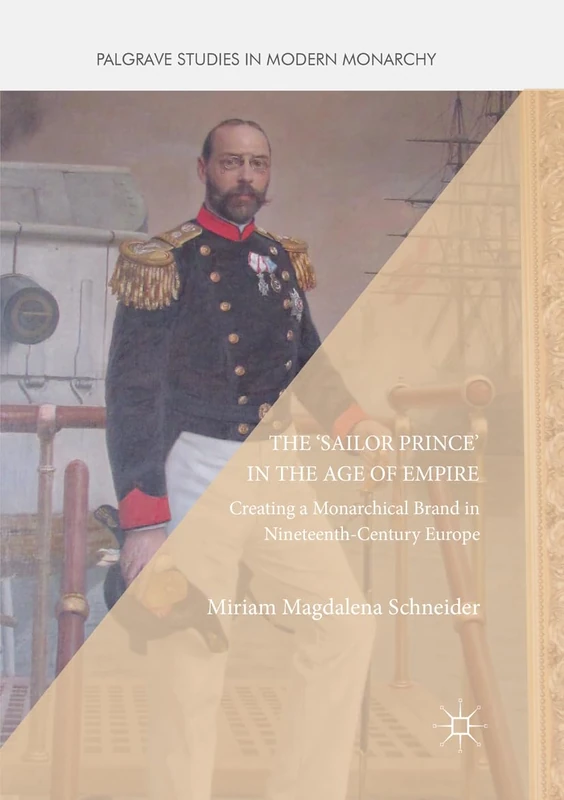 The 'Sailor Prince' in the Age of Empire: Creating a Monarchical Brand in Nineteenth-Century Europe (Palgrave Studies in Modern Monarchy)