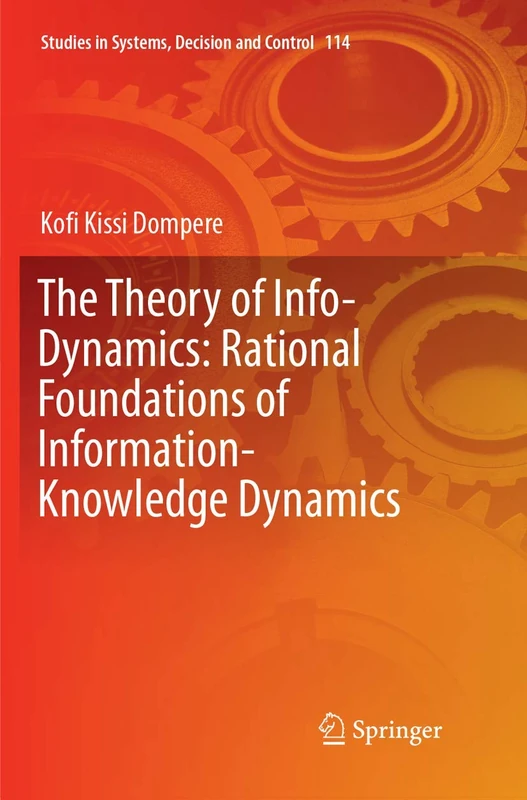 The Theory of Info-Dynamics: Rational Foundations of Information-Knowledge Dynamics: 114 (Studies in Systems, Decision and Control, 114)