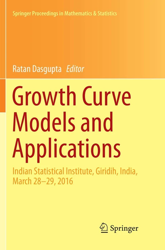 Growth Curve Models and Applications: Indian Statistical Institute, Giridih, India, March 28-29, 2016: 204 (Springer Proceedings in Mathematics & Statistics, 204)
