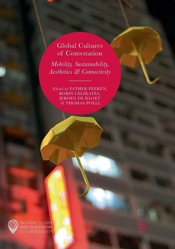 Global Cultures of Contestation: Mobility, Sustainability, Aesthetics & Connectivity (Palgrave Studies in Globalization, Culture and Society)