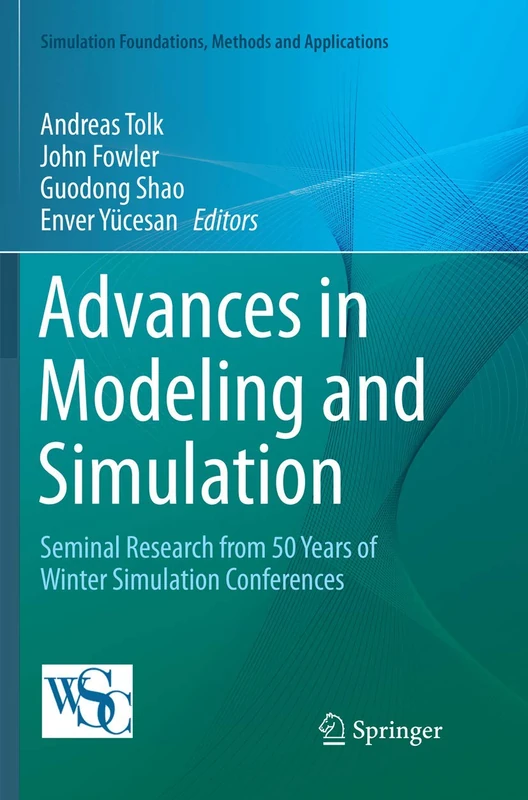 Advances in Modeling and Simulation: Seminal Research from 50 Years of Winter Simulation Conferences (Simulation Foundations, Methods and Applications)