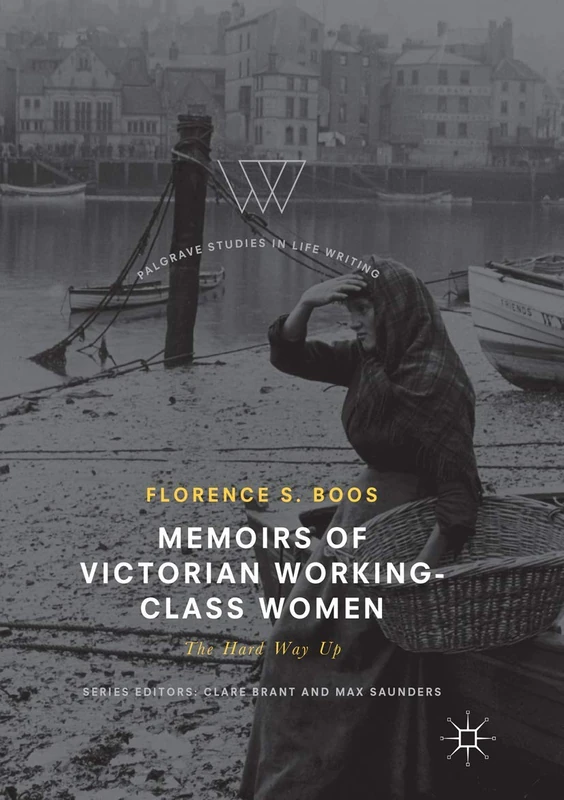 Memoirs of Victorian Working-Class Women: The Hard Way Up (Palgrave Studies in Life Writing)