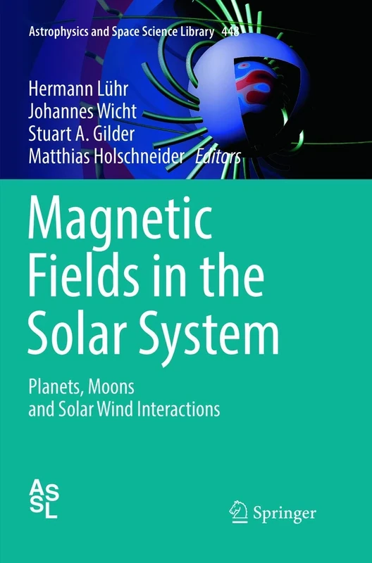 Magnetic Fields in the Solar System: Planets, Moons and Solar Wind Interactions: 448 (Astrophysics and Space Science Library, 448)