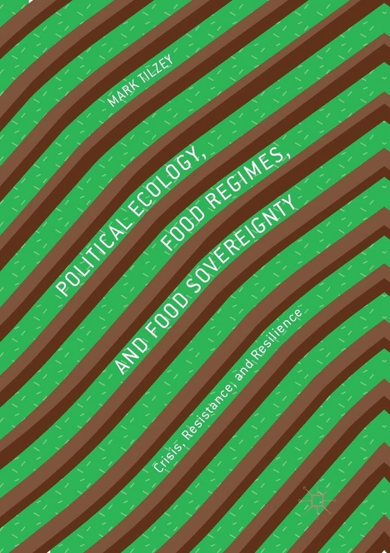 Political Ecology, Food Regimes, and Food Sovereignty: Crisis, Resistance, and Resilience