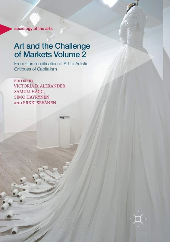 Art and the Challenge of Markets Volume 2: From Commodification of Art to Artistic Critiques of Capitalism (Sociology of the Arts)