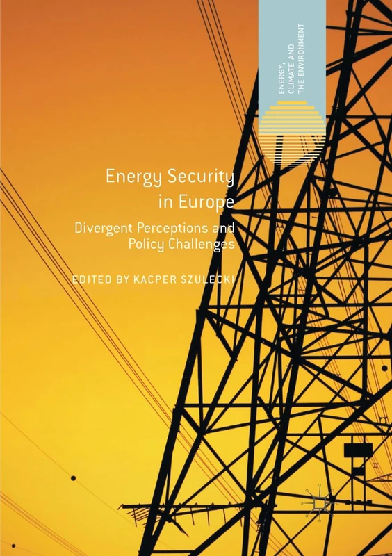Energy Security in Europe: Divergent Perceptions and Policy Challenges (Energy, Climate and the Environment)