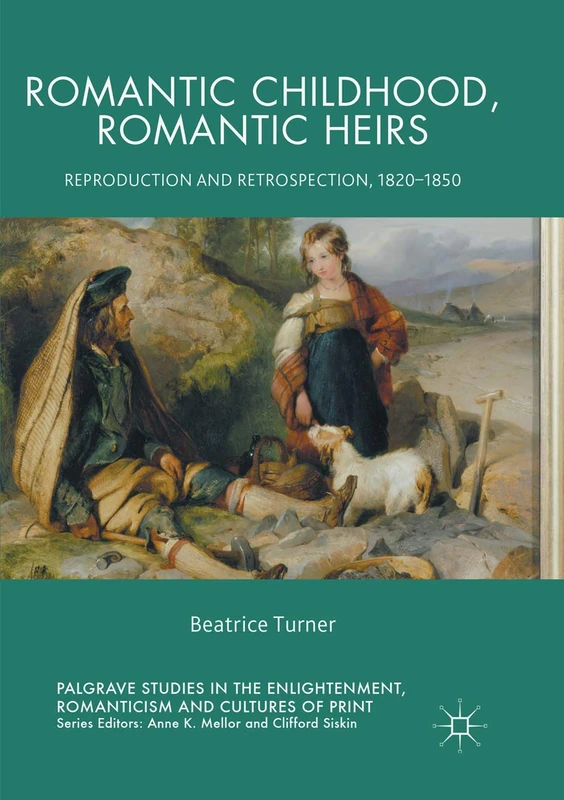 Romantic Childhood, Romantic Heirs: Reproduction and Retrospection, 1820 - 1850 (Palgrave Studies in the Enlightenment, Romanticism and Cultures of Print)