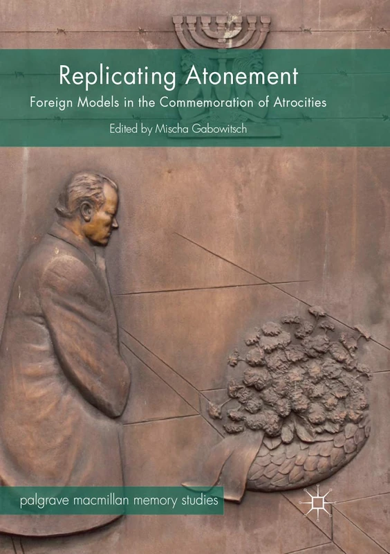 Replicating Atonement: Foreign Models in the Commemoration of Atrocities (Palgrave Macmillan Memory Studies)