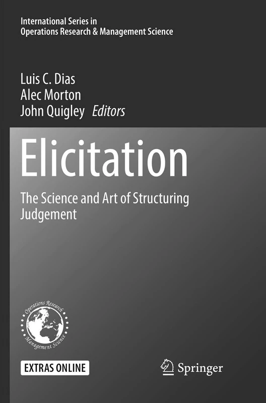 Elicitation: The Science and Art of Structuring Judgement: 261 (International Series in Operations Research & Management Science, 261)