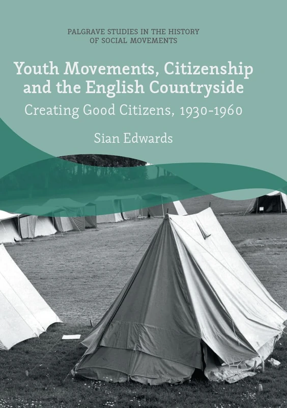 Youth Movements, Citizenship and the English Countryside: Creating Good Citizens, 1930-1960 (Palgrave Studies in the History of Social Movements)
