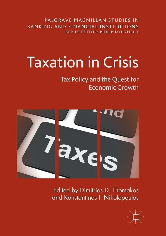 Taxation in Crisis: Tax Policy and the Quest for Economic Growth (Palgrave Macmillan Studies in Banking and Financial Institutions)