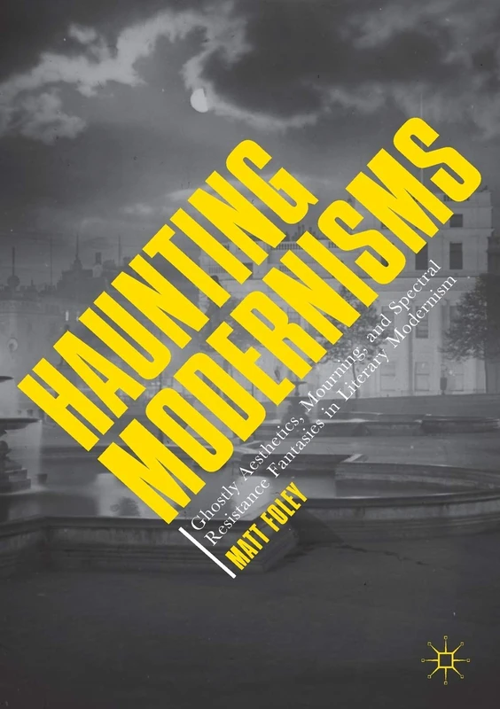 Haunting Modernisms: Ghostly Aesthetics, Mourning, and Spectral Resistance Fantasies in Literary Modernism