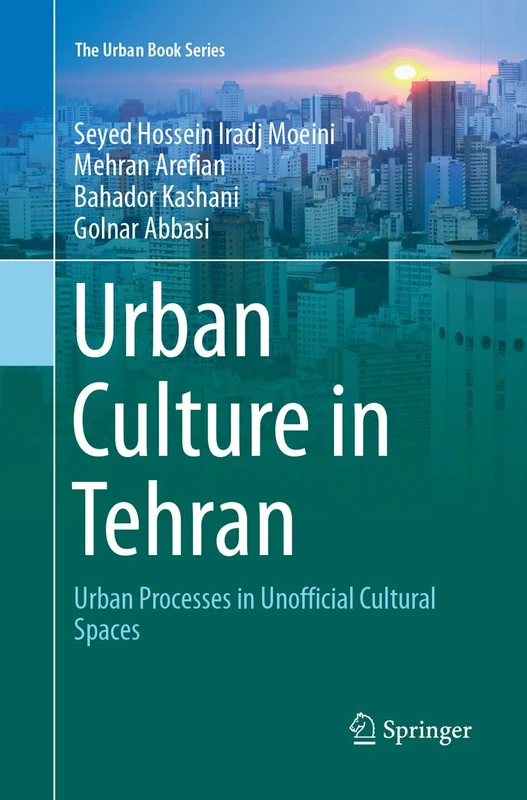 Urban Culture in Tehran: Urban Processes in Unofficial Cultural Spaces (The Urban Book Series)