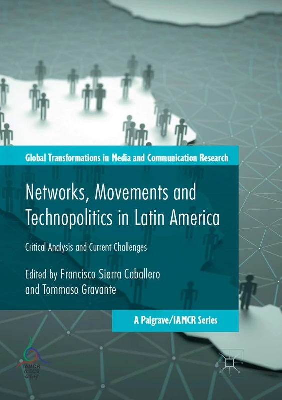 Networks, Movements and Technopolitics in Latin America: Critical Analysis and Current Challenges (Global Transformations in Media and Communication Research - A Palgrave and IAMCR Series)