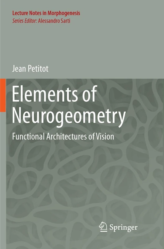 Elements of Neurogeometry: Functional Architectures of Vision (Lecture Notes in Morphogenesis)