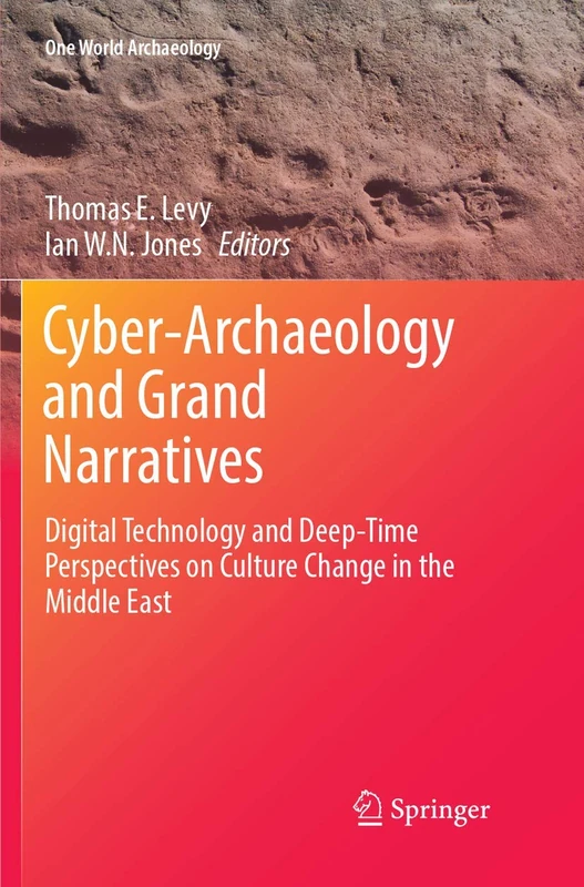 Cyber-Archaeology and Grand Narratives: Digital Technology and Deep-Time Perspectives on Culture Change in the Middle East (One World Archaeology)