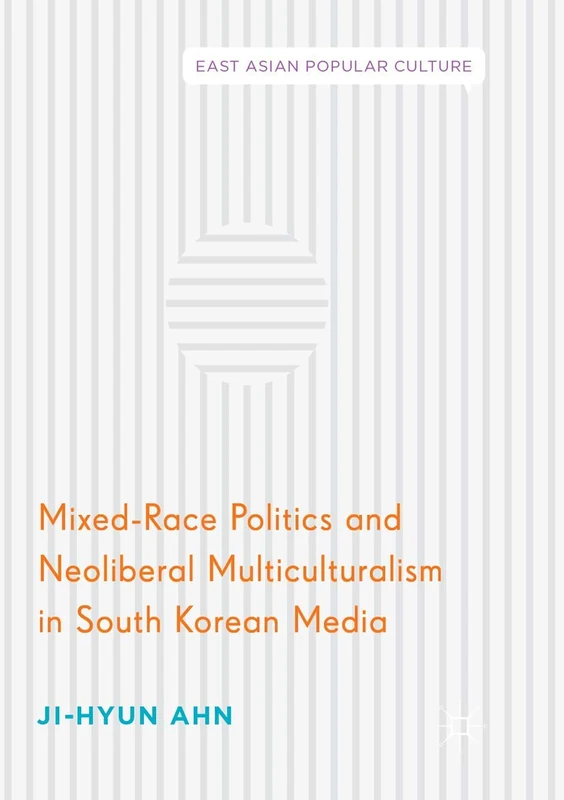Mixed-Race Politics and Neoliberal Multiculturalism in South Korean Media (East Asian Popular Culture)