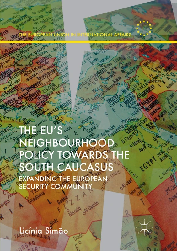 The EU’s Neighbourhood Policy towards the South Caucasus: Expanding the European Security Community (The European Union in International Affairs)