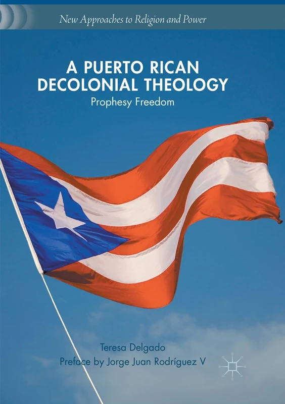 A Puerto Rican Decolonial Theology: Prophesy Freedom (New Approaches to Religion and Power)