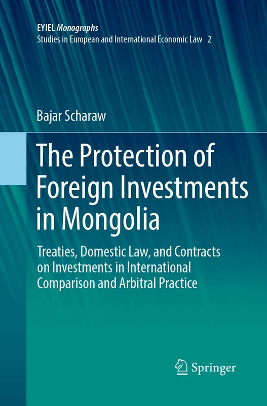 The Protection of Foreign Investments in Mongolia: Treaties, Domestic Law, and Contracts on Investments in International Comparison and Arbitral ... Yearbook of International Economic Law, 2)