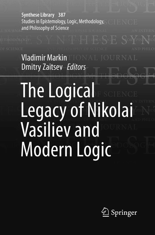 The Logical Legacy of Nikolai Vasiliev and Modern Logic: 387 (Synthese Library, 387)