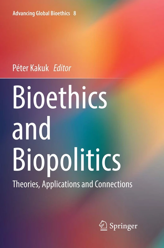 Bioethics and Biopolitics: Theories, Applications and Connections: 8 (Advancing Global Bioethics, 8)