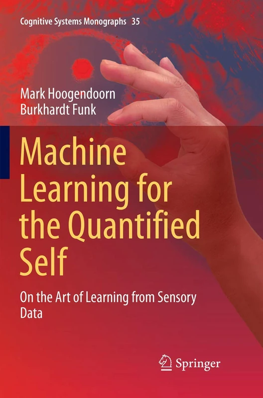 Machine Learning for the Quantified Self: On the Art of Learning from Sensory Data: 35 (Cognitive Systems Monographs, 35)