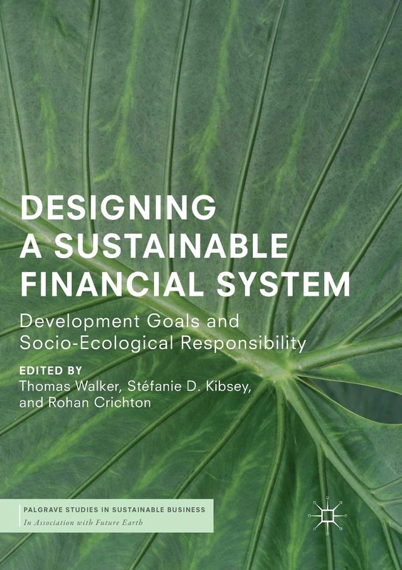 Designing a Sustainable Financial System: Development Goals and Socio-Ecological Responsibility (Palgrave Studies in Sustainable Business In Association with Future Earth)