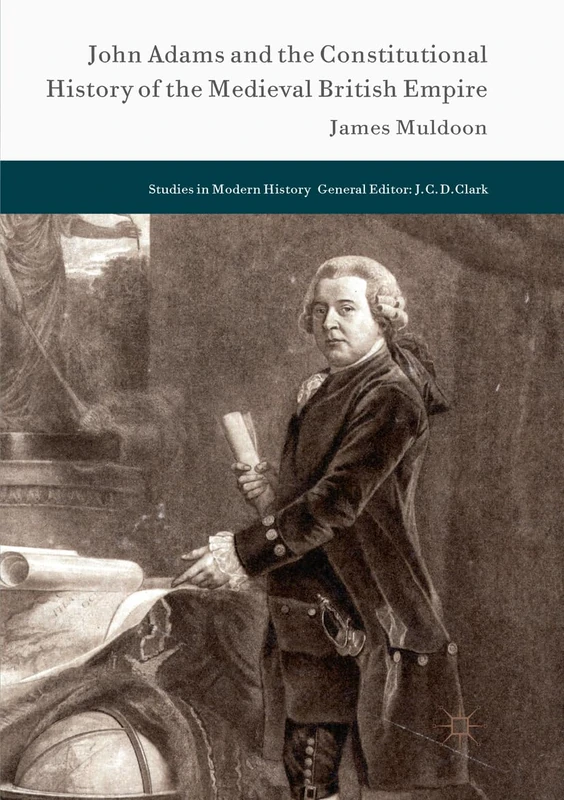 John Adams and the Constitutional History of the Medieval British Empire (Studies in Modern History)