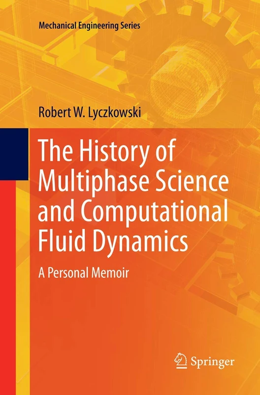 The History of Multiphase Science and Computational Fluid Dynamics: A Personal Memoir (Mechanical Engineering Series)