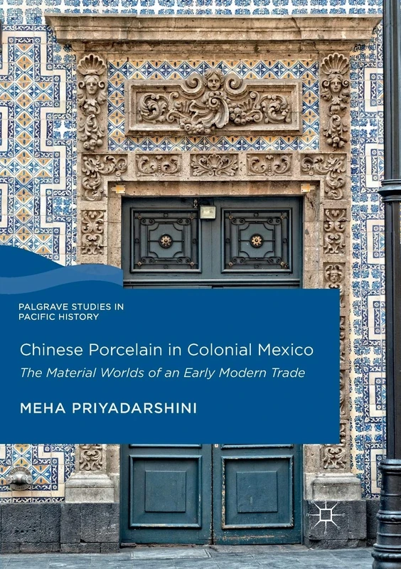Chinese Porcelain in Colonial Mexico: The Material Worlds of an Early Modern Trade (Palgrave Studies in Pacific History)