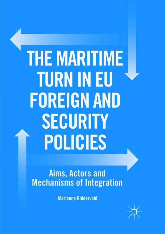 The Maritime Turn in EU Foreign and Security Policies: Aims, Actors and Mechanisms of Integration