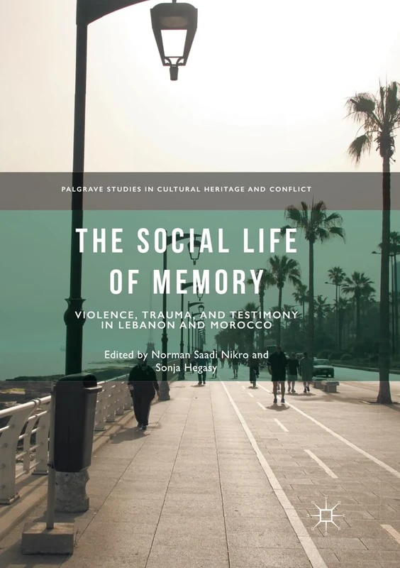 The Social Life of Memory: Violence, Trauma, and Testimony in Lebanon and Morocco (Palgrave Studies in Cultural Heritage and Conflict)