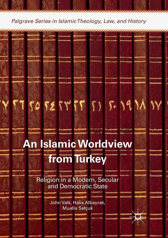 An Islamic Worldview from Turkey: Religion in a Modern, Secular and Democratic State (Palgrave Series in Islamic Theology, Law, and History)